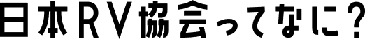 日本RV協会ってなに？